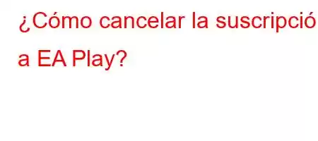 ¿Cómo cancelar la suscripción a EA Play?