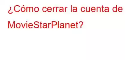 ¿Cómo cerrar la cuenta de MovieStarPlanet?