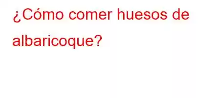 ¿Cómo comer huesos de albaricoque