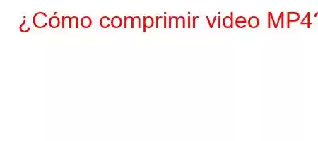 ¿Cómo comprimir video MP4?