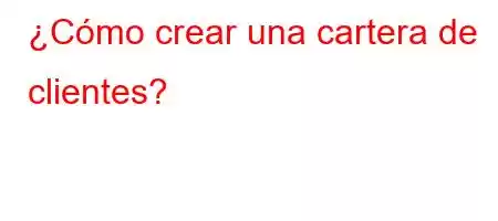 ¿Cómo crear una cartera de clientes?