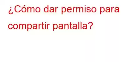 ¿Cómo dar permiso para compartir pantalla?