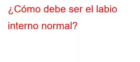 ¿Cómo debe ser el labio interno normal?