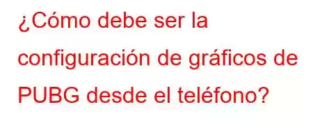 ¿Cómo debe ser la configuración de gráficos de PUBG desde el teléfono