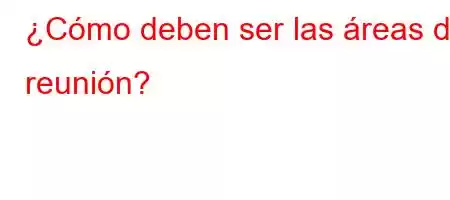 ¿Cómo deben ser las áreas de reunión?