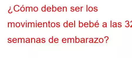 ¿Cómo deben ser los movimientos del bebé a las 32 semanas de embarazo?