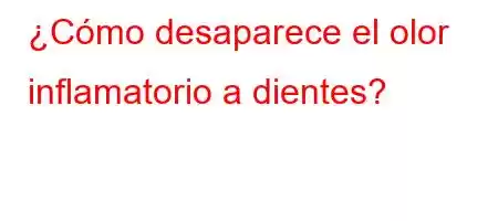 ¿Cómo desaparece el olor inflamatorio a dientes?