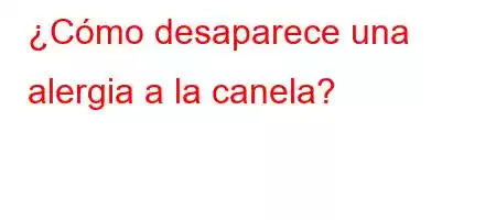 ¿Cómo desaparece una alergia a la canela?