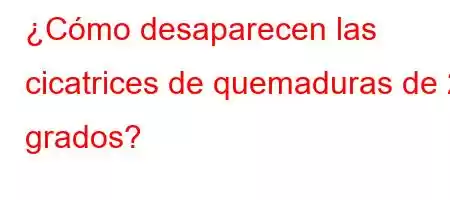 ¿Cómo desaparecen las cicatrices de quemaduras de 2 grados?