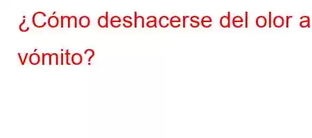 ¿Cómo deshacerse del olor a vómito?