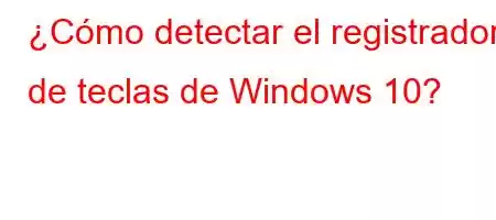 ¿Cómo detectar el registrador de teclas de Windows 10?