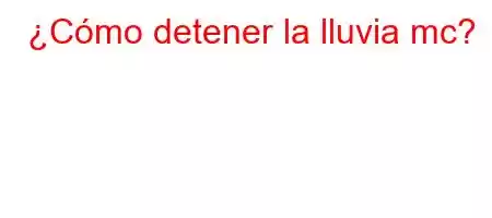 ¿Cómo detener la lluvia mc?