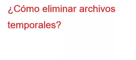 ¿Cómo eliminar archivos temporales?