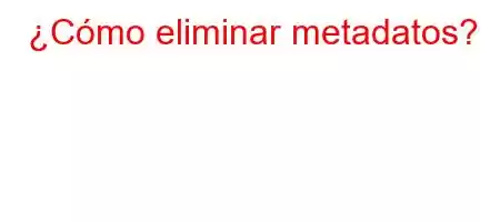 ¿Cómo eliminar metadatos