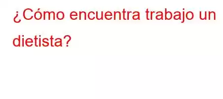 ¿Cómo encuentra trabajo un dietista?