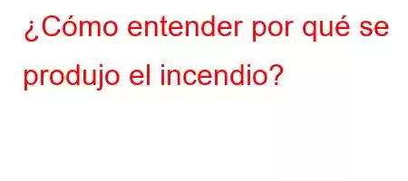 ¿Cómo entender por qué se produjo el incendio?