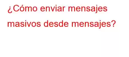 ¿Cómo enviar mensajes masivos desde mensajes?