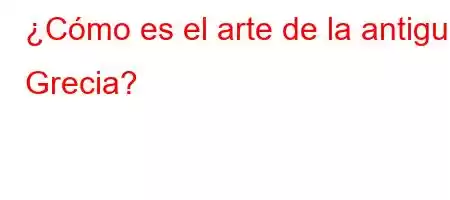 ¿Cómo es el arte de la antigua Grecia?