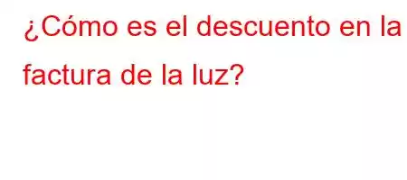 ¿Cómo es el descuento en la factura de la luz