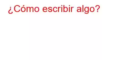 ¿Cómo escribir algo?