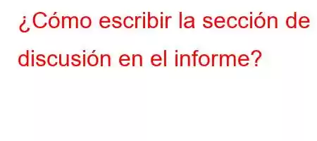 ¿Cómo escribir la sección de discusión en el informe