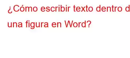 ¿Cómo escribir texto dentro de una figura en Word?