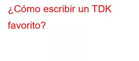 ¿Cómo escribir un TDK favorito