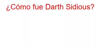 ¿Cómo fue Darth Sidious?