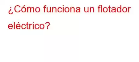 ¿Cómo funciona un flotador eléctrico?