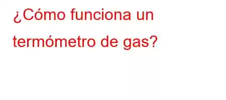 ¿Cómo funciona un termómetro de gas