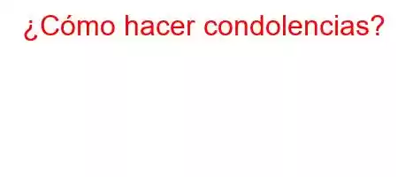 ¿Cómo hacer condolencias