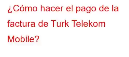 ¿Cómo hacer el pago de la factura de Turk Telekom Mobile?