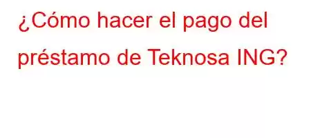 ¿Cómo hacer el pago del préstamo de Teknosa ING