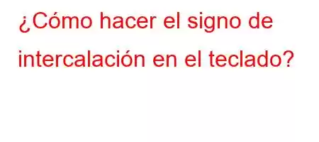 ¿Cómo hacer el signo de intercalación en el teclado?