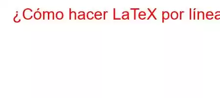 ¿Cómo hacer LaTeX por línea?