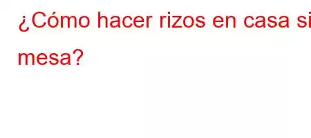 ¿Cómo hacer rizos en casa sin mesa?