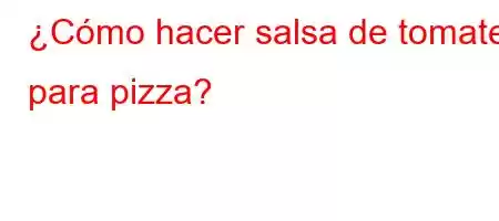 ¿Cómo hacer salsa de tomate para pizza?