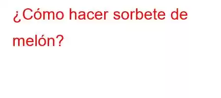 ¿Cómo hacer sorbete de melón?