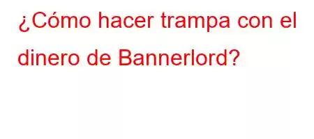 ¿Cómo hacer trampa con el dinero de Bannerlord?