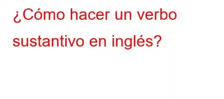 ¿Cómo hacer un verbo sustantivo en inglés