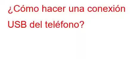 ¿Cómo hacer una conexión USB del teléfono?