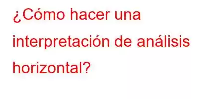 ¿Cómo hacer una interpretación de análisis horizontal?