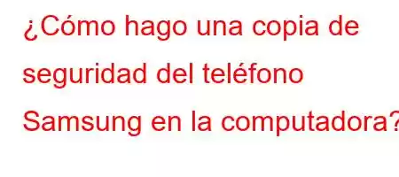 ¿Cómo hago una copia de seguridad del teléfono Samsung en la computadora?