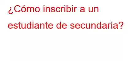 ¿Cómo inscribir a un estudiante de secundaria