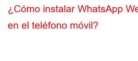 ¿Cómo instalar WhatsApp Web en el teléfono móvil?