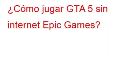 ¿Cómo jugar GTA 5 sin internet Epic Games?