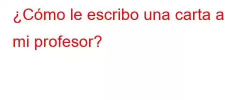 ¿Cómo le escribo una carta a mi profesor?