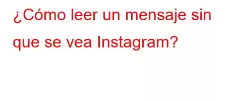 ¿Cómo leer un mensaje sin que se vea Instagram?