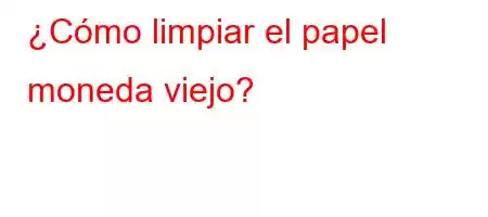 ¿Cómo limpiar el papel moneda viejo?