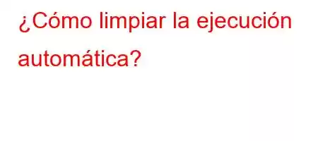 ¿Cómo limpiar la ejecución automática